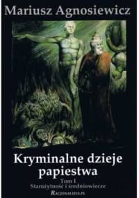 Kryminalne dzieje papiestwa. Starożytność i średniowiecze. - Mariusz Agnosiewicz