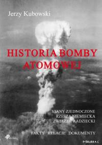 Historia bomby atomowej: Stany Zjednoczone – Rzesza Niemiecka – Związek Radziecki; Fakty – Relacje – Dokumenty - Jerzy Kubowski