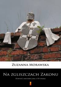 Na zgliszczach Zakonu. Powieść historyczna z XV wieku - Zuzanna Morawska