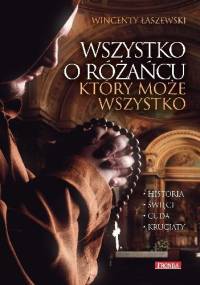 Wszystko o różańcu, który może wszystko. Historia, Święci, Cuda, Krucjaty - Wincenty Łaszewski