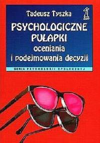 Psychologiczne pułapki oceniania i podejmowania decyzji - Tadeusz Tyszka