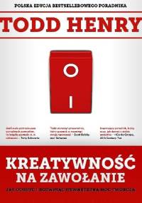 Kreatywność na zawołanie. Jak odkryć i rozwinąć wewnętrzną moc twórczą - Todd Henry