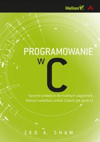 Programowanie w C. Sprytne podejście do trudnych zagadnień, których wolałbyś unikać (takich jak język C) - A. Shaw Zed