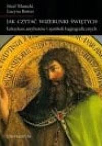 Jak czytać wizerunki świętych : leksykon atrybutów i symboli hagiograficznych - Józef Marecki, Lucyna Rotter