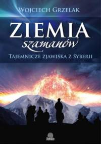 Ziemia szamanów. Tajemnicze zjawiska z Syberii - Wojciech Grzelak