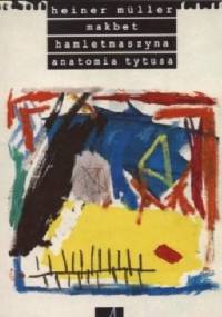 Makbet. HamletMaszyna. Anatomia Tytusa - Heiner Müller