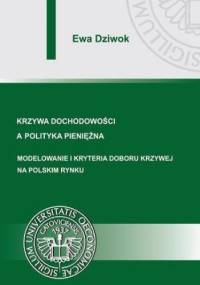 Krzywa dochodowości a polityka pieniężna. Modelowanie i kryteria doboru krzywej na polskim rynku - Dziwok Ewa