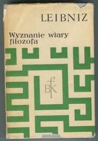 Wyznanie wiary filozofa ; Rozprawa metafizyczna ; Monadologia ; Zasady natury i łaski oraz inne pisma filozoficzne - Wilhelm Gottfried Leibniz