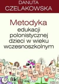 Metodyka edukacji polonistycznej dzieci w wieku wczesnoszkolnym - Danuta Czelakowska