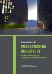 Przestrzenie biblioteki. O symbolicznej, fizycznej i społecznej obecności instytucji - Tomasz Kruszewski