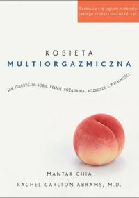 Kobieta multiorgazmiczna. Jak odkryć w sobie pełnię pożądania, rozkoszy i witalności - Mantak Chia, Rachel Carlton Abrams