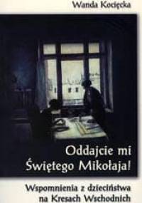 Oddajcie mi Świętego Mikołaja! Wspomnienia z dzieciństwa na Kresach Wschodnich w latach wojny - Wanda Kocięcka