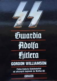SS - gwardia Adolfa Hitlera. Pełna historia Schutzstaffel od ulicznych bojówek do Waffen-SS - Gordon Williamson