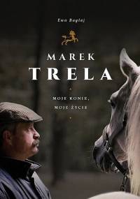 Marek Trela. Moje konie, moje życie - Ewa Bagłaj