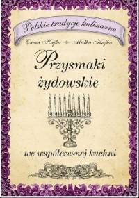 Przysmaki żydowskie we współczesnej kuchni. Polskie tradycje kulinarne - Estera Kafka