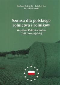 Szansa dla polskiego rolnictwa i rolników. Wspólna Polityka Rolna Unii Europejskiej - Barbara Bidzińska-Jakubowska, Jacek Koprowski