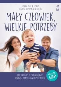 Mały człowiek, wielkie potrzeby. Jak zadbać o prawidłowy rozwój emocjonalny dziecka - Karen McDonald Louis, John Philip Louis