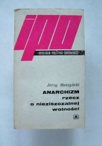 Anarchizm. Rzecz o nieziszczalnej wolności - Jerzy Muszyński