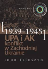 UPA i AK. Konflikt w Zachodniej Ukrainie (1939–1945) - Ihor Iljuszyn