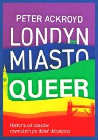 Londyn. Miasto queer. Historia od czasów rzymskich po dzień dzisiejszy - Peter Ackroyd