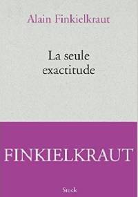La seule exactitude - Alain Finkielkraut