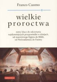 Wielkie proroctwa. Nowy klucz do odczytania najsłynniejszych przepowiedni w dziejach, od starożytnego Egiptu do Biblii, od Nostradamusa do Fatimy - Franco Cuomo