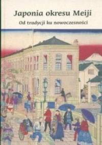 Japonia okresu Meiji. Od tradycji do nowoczesności - praca zbiorowa