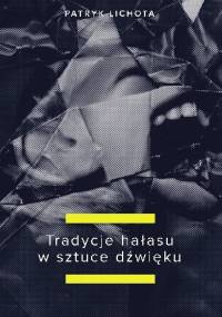 Tradycje hałasu w sztuce dźwięku - Patryk Lichota