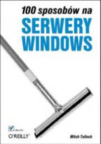 100 sposobów na serwery Windows - Tulloch Mitch