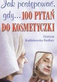 Jak postępować, gdy... 100 pytań do kosmetyczki - Grażyna Kadłubowska-Siedlarz