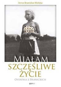 Miałam szczęśliwe życie. Ostatnia z Branickich - Anna Branicka-Wolska