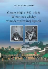 Cesarz Meiji (1852-1912). Wizerunek władcy w modernizowanej Japonii w setną rocznicę śmierci cesarza - Ewa Pałasz-Rutkowska