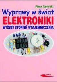 Wyprawy w świat elektroniki. Wyższy stopień wtajemniczenia - Górecki Piotr