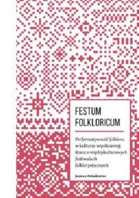 FESTUM FOLKLORICUM. Performatywność folkloru w kulturze współczesnej. Rzecz o międzykulturowych festiwalach folklorystycznych. - Joanna Dziadowiec