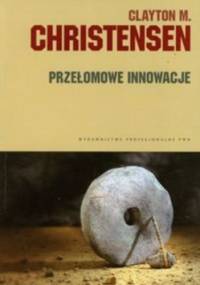 Przełomowe innowacje - Clayton M. Christensen
