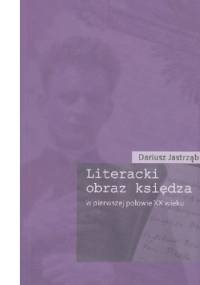 Literacki obraz księdza w pierwszej połowie XX wieku - Dariusz Jastrząb