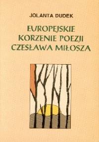 Europejskie korzenie poezji Czesława Miłosza - Jolanta Dudek