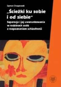 Ścieżki ku sobie i od siebie Separacja i jej uwarunkowania w rodzinach osób z rozpoznaniem schizofrenii - Szymon Chrząstowski