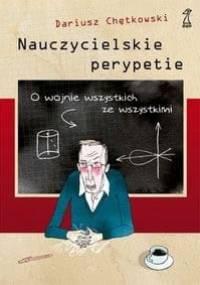 Nauczycielskie perypetie. O wojnie wszystkich ze wszystkimi - Dariusz Chętkowski