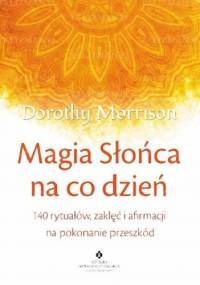 Magia Słońca na co dzień. 140 rytuałów, zaklęć i afirmacji na pokonanie przeszkód - Dorothy Morrison
