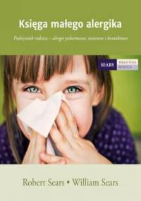 Księga małego alergika. Podręcznik rodzica – alergie pokarmowe, wziewne i kontaktowe - William Sears, Robert Sears