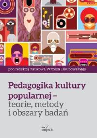 Pedagogika kultury popularnej – teorie, metody i obszary badań - Witold Jakubowski