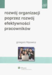 Rozwój organizacji poprzez rozwój efektywności pracowników - Grzegorz Filipowicz
