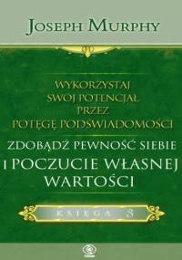 Wykorzystaj swój potencjał przez potęgę podświadomości. Zdobądź pewność siebie i poczucie własnej wartości - Joseph Murphy