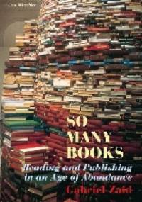 So Many Books: Reading and Publishing in an Age of Abundance - Gabriel Zaid