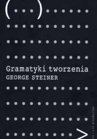 Gramatyki tworzenia: na podstawie wygłoszonych w roku 1990 wykładów imienia Gifforda - George Steiner