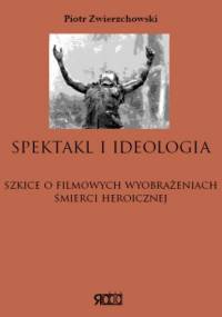 Spektakl i ideologia. Szkice o filmowych wyobrażeniach śmierci heroicznej - Piotr Zwierzchowski