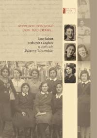 Szczęście jest posiadać dom pod ziemią... Losy kobiet ocalałych z Zagłady w okolicach Dąbrowy Tarnowskiej - Jan Grabowski