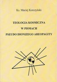 Teologia Kosmiczna w pismach Pseudo Dionizego Areopagity - ks. Maciej Korczyński