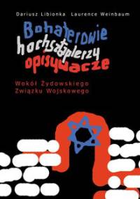 Bohaterowie, hochsztaplerzy, opisywacze. Wokół Żydowskiego Związku Wojskowego - Dariusz Libionka, Laurence Weinbaum
